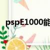 pspE1000能玩怪物獵人嗎（psp e 1000）