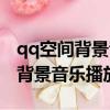 qq空間背景音樂怎么設置自動播放（qq空間背景音樂播放器）