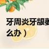 牙周炎牙齦萎縮牙齒松動怎么辦（牙齒松動怎么辦）