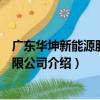 廣東華坤新能源股份有限公司（關于廣東華坤新能源股份有限公司介紹）