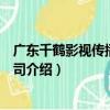 廣東千鶴影視傳播有限公司（關于廣東千鶴影視傳播有限公司介紹）
