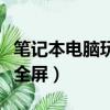 筆記本電腦玩游戲不能全屏（電腦玩游戲不能全屏）