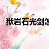 獄巖石光劍怎么獲得（獄巖石武器怎么做）