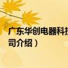 廣東華創電器科技有限公司（關于廣東華創電器科技有限公司介紹）