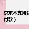 京東不支持貨到付款好不好（京東不支持貨到付款）
