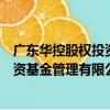 廣東華控股權投資基金管理有限公司（關于廣東華控股權投資基金管理有限公司介紹）