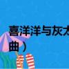 喜洋洋與灰太狼是什么歌（喜洋洋和灰太狼歌曲）