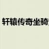 軒轅傳奇坐騎繁殖圖鑒（軒轅傳奇坐騎繁殖）