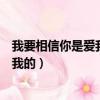 我要相信你是愛我的我要相信你是勇敢的（我要相信你是愛我的）