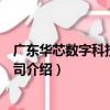 廣東華芯數字科技有限公司（關于廣東華芯數字科技有限公司介紹）