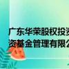 廣東華榮股權投資基金管理有限公司（關于廣東華榮股權投資基金管理有限公司介紹）