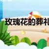 玫瑰花的葬禮 合唱（玫瑰花的葬禮誰唱的）