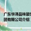 廣東華潯品味裝飾集團有限公司（關于廣東華潯品味裝飾集團有限公司介紹）