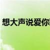 想大聲說愛你歌詞日語（想大聲說愛你歌詞）