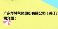 廣東華特氣體股份有限公司(關于廣東華特氣體股份有限公司介紹)