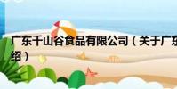 廣東千山谷食品有限公司(關于廣東千山谷食品有限公司介紹)