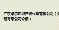 廣東卓爾知識產權代理有限公司(關于廣東卓爾知識產權代理有限公司介紹)