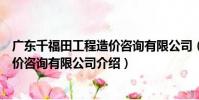 廣東千福田工程造價咨詢有限公司(關于廣東千福田工程造價咨詢有限公司介紹)