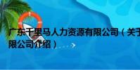 廣東千里馬人力資源有限公司(關于廣東千里馬人力資源有限公司介紹)