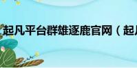 起凡平臺群雄逐鹿官網(起凡群雄逐鹿外掛)