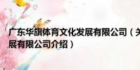 廣東華旗體育文化發展有限公司(關于廣東華旗體育文化發展有限公司介紹)