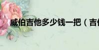 威伯吉他多少錢一把(吉他多少錢一把)