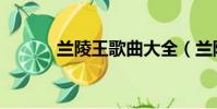 蘭陵王歌曲大全(蘭陵王歌曲)