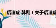 后遺癥 韓劇(關于后遺癥 韓劇的簡介)