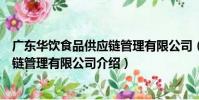 廣東華飲食品供應鏈管理有限公司(關于廣東華飲食品供應鏈管理有限公司介紹)