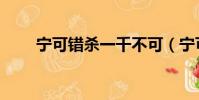 寧可錯殺一千不可(寧可枉殺千人)