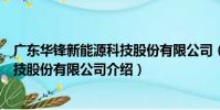 廣東華鋒新能源科技股份有限公司(關于廣東華鋒新能源科技股份有限公司介紹)