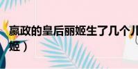 嬴政的皇后麗姬生了幾個兒子(嬴政的皇后麗姬)