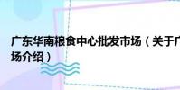 廣東華南糧食中心批發市場(關于廣東華南糧食中心批發市場介紹)