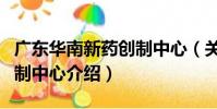 廣東華南新藥創制中心(關于廣東華南新藥創制中心介紹)