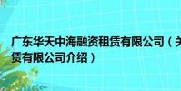 廣東華天中海融資租賃有限公司(關于廣東華天中海融資租賃有限公司介紹)