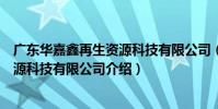 廣東華嘉鑫再生資源科技有限公司(關于廣東華嘉鑫再生資源科技有限公司介紹)