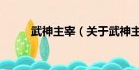 武神主宰(關于武神主宰的簡介)
