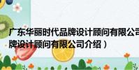 廣東華麗時代品牌設計顧問有限公司(關于廣東華麗時代品牌設計顧問有限公司介紹)