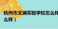 杭州市文瀾實驗學校怎么樣(杭州文瀾中學怎么樣)