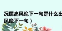 況屬高風晚下一句是什么出自哪首詩(況屬高風晚下一句)