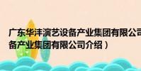 廣東華灃演藝設備產業集團有限公司(關于廣東華灃演藝設備產業集團有限公司介紹)