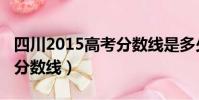 四川2015高考分數線是多少(四川2015高考分數線)