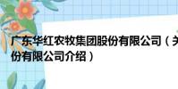 廣東華紅農牧集團股份有限公司(關于廣東華紅農牧集團股份有限公司介紹)