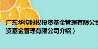 廣東華控股權投資基金管理有限公司(關于廣東華控股權投資基金管理有限公司介紹)