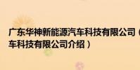 廣東華神新能源汽車科技有限公司(關于廣東華神新能源汽車科技有限公司介紹)