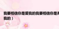 我要相信你是愛我的我要相信你是勇敢的(我要相信你是愛我的)