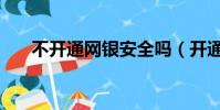 不開通網銀安全嗎(開通網銀安全嗎)