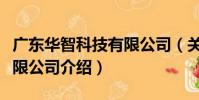 廣東華智科技有限公司(關于廣東華智科技有限公司介紹)
