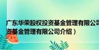 廣東華榮股權投資基金管理有限公司(關于廣東華榮股權投資基金管理有限公司介紹)
