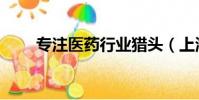 專注醫藥行業獵頭(上海醫藥獵頭)
